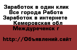 Заработок в один клик - Все города Работа » Заработок в интернете   . Кемеровская обл.,Междуреченск г.